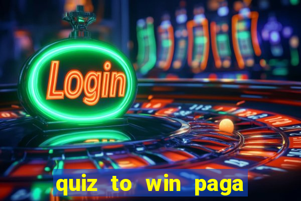 quiz to win paga mesmo quiz paga mesmo